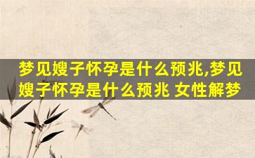 梦见嫂子怀孕是什么预兆,梦见嫂子怀孕是什么预兆 女性解梦